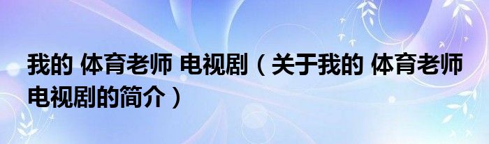 我的 體育老師 電視?。P于我的 體育老師 電視劇的簡介）