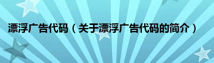 漂浮廣告代碼（關(guān)于漂浮廣告代碼的簡介）