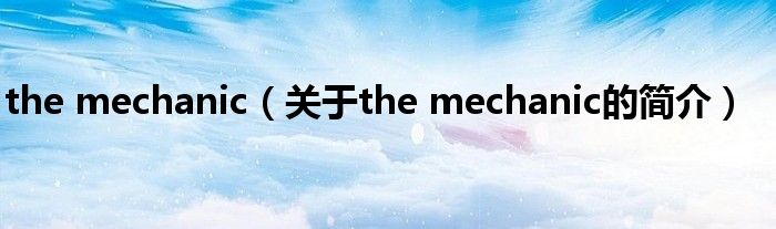 the mechanic（關(guān)于the mechanic的簡介）