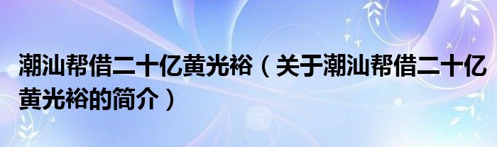 潮汕幫借二十億黃光裕（關(guān)于潮汕幫借二十億黃光裕的簡介）