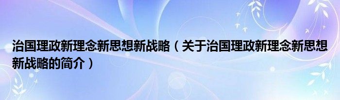 治國理政新理念新思想新戰(zhàn)略（關于治國理政新理念新思想新戰(zhàn)略的簡介）