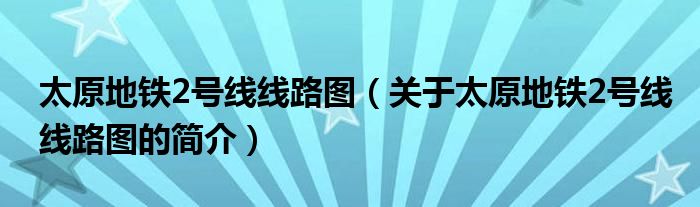 太原地鐵2號線線路圖（關于太原地鐵2號線線路圖的簡介）