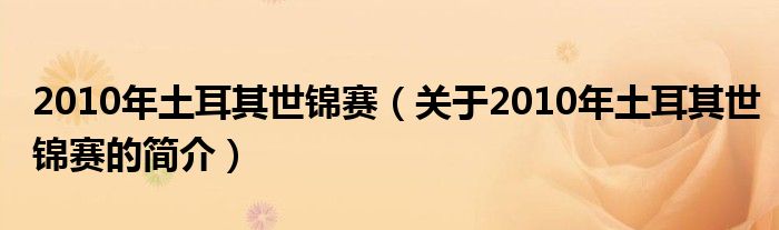 2010年土耳其世錦賽（關(guān)于2010年土耳其世錦賽的簡(jiǎn)介）