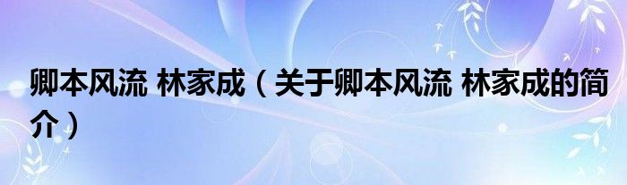 卿本風流 林家成（關于卿本風流 林家成的簡介）