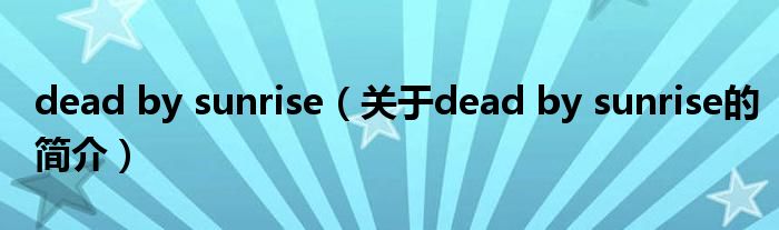 dead by sunrise（關(guān)于dead by sunrise的簡(jiǎn)介）