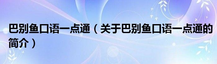 巴別魚口語一點通（關于巴別魚口語一點通的簡介）