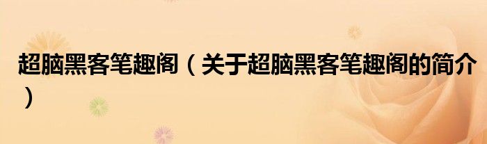 超腦黑客筆趣閣（關(guān)于超腦黑客筆趣閣的簡(jiǎn)介）