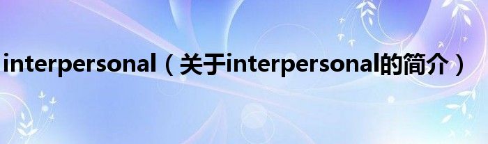 interpersonal（關(guān)于interpersonal的簡(jiǎn)介）