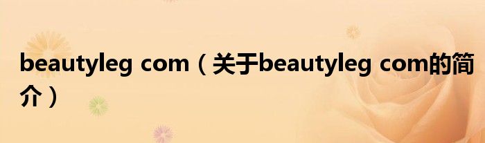 beautyleg com（關于beautyleg com的簡介）