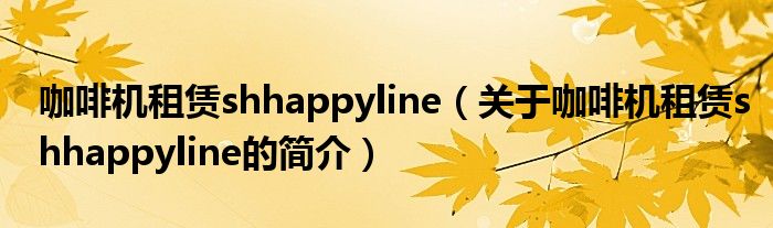 咖啡機(jī)租賃shhappyline（關(guān)于咖啡機(jī)租賃shhappyline的簡介）