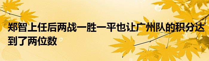 鄭智上任后兩戰(zhàn)一勝一平也讓廣州隊的積分達到了兩位數