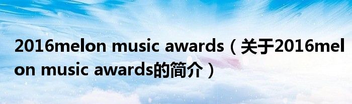 2016melon music awards（關(guān)于2016melon music awards的簡(jiǎn)介）