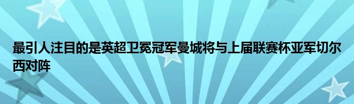 最引人注目的是英超衛(wèi)冕冠軍曼城將與上屆聯賽杯亞軍切爾西對陣