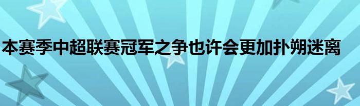 本賽季中超聯(lián)賽冠軍之爭也許會更加撲朔迷離