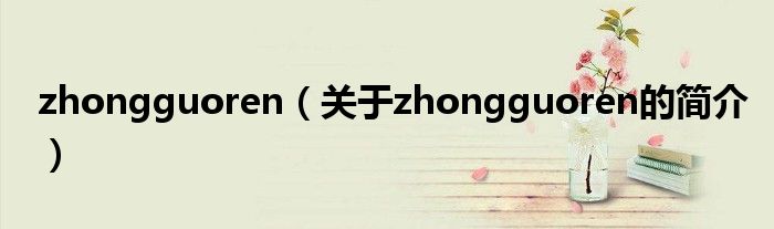 zhongguoren（關(guān)于zhongguoren的簡(jiǎn)介）