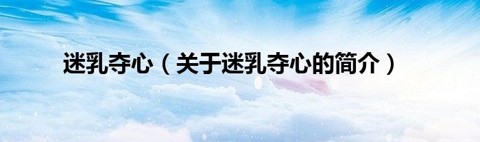 迷乳奪心（關(guān)于迷乳奪心的簡(jiǎn)介）