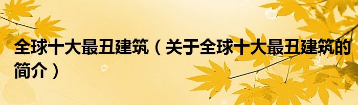 全球十大最丑建筑（關(guān)于全球十大最丑建筑的簡(jiǎn)介）