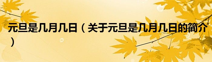 元旦是幾月幾日（關于元旦是幾月幾日的簡介）