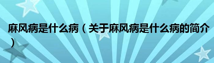 麻風(fēng)病是什么?。P(guān)于麻風(fēng)病是什么病的簡(jiǎn)介）