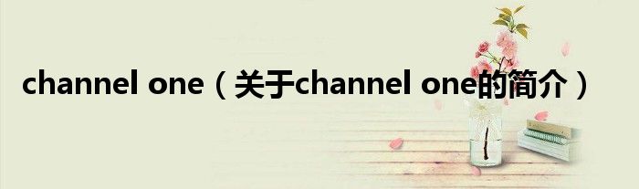 channel one（關(guān)于channel one的簡介）