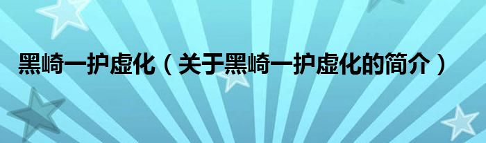 黑崎一護(hù)虛化（關(guān)于黑崎一護(hù)虛化的簡(jiǎn)介）