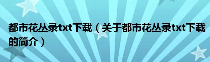 都市花叢錄txt下載（關于都市花叢錄txt下載的簡介）