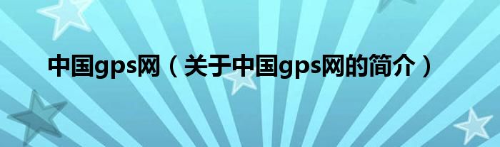 中國gps網(wǎng)（關于中國gps網(wǎng)的簡介）