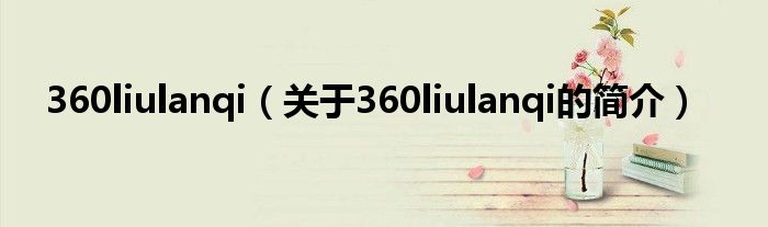 360liulanqi（關(guān)于360liulanqi的簡(jiǎn)介）