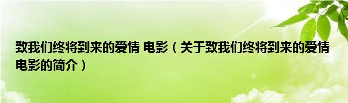 致我們終將到來(lái)的愛情 電影（關(guān)于致我們終將到來(lái)的愛情 電影的簡(jiǎn)介）