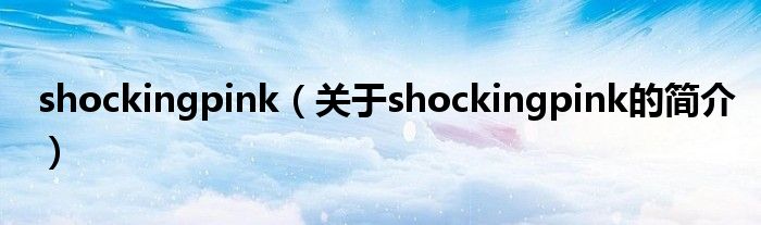 shockingpink（關(guān)于shockingpink的簡(jiǎn)介）