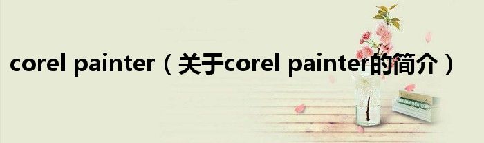 corel painter（關于corel painter的簡介）