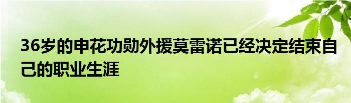 36歲的申花功勛外援莫雷諾已經(jīng)決定結(jié)束自己的職業(yè)生涯