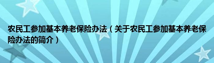 農民工參加基本養(yǎng)老保險辦法（關于農民工參加基本養(yǎng)老保險辦法的簡介）