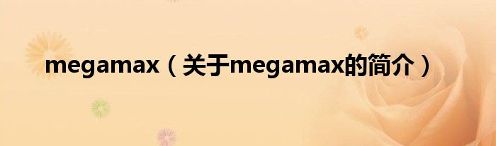 megamax（關(guān)于megamax的簡介）