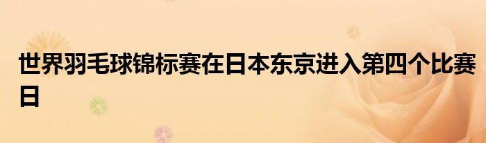 世界羽毛球錦標賽在日本東京進入第四個比賽日