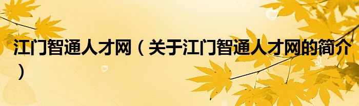 江門智通人才網(wǎng)（關(guān)于江門智通人才網(wǎng)的簡(jiǎn)介）