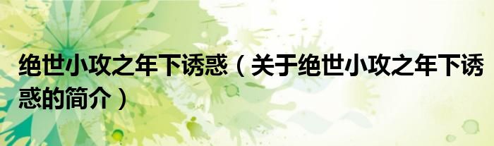 絕世小攻之年下誘惑（關(guān)于絕世小攻之年下誘惑的簡介）