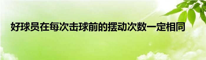 好球員在每次擊球前的擺動次數一定相同