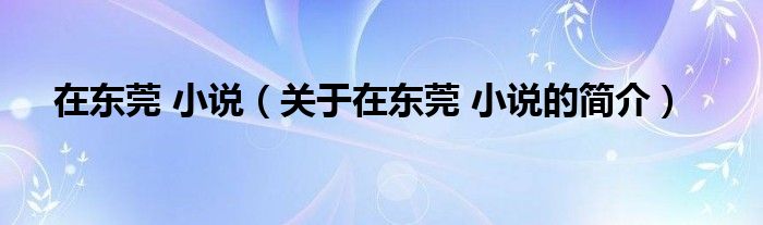 在東莞 小說（關(guān)于在東莞 小說的簡(jiǎn)介）