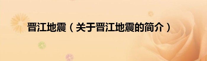 晉江地震（關(guān)于晉江地震的簡(jiǎn)介）