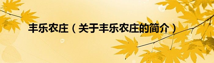 豐樂(lè)農(nóng)莊（關(guān)于豐樂(lè)農(nóng)莊的簡(jiǎn)介）