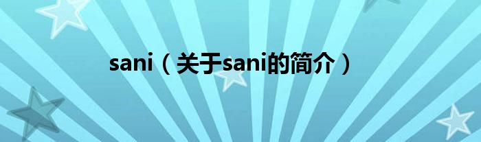 sani（關(guān)于sani的簡(jiǎn)介）