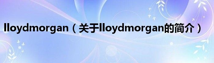 lloydmorgan（關(guān)于lloydmorgan的簡介）