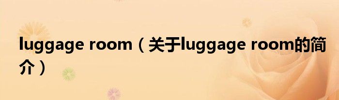 luggage room（關(guān)于luggage room的簡(jiǎn)介）