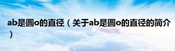 ab是圓o的直徑（關(guān)于ab是圓o的直徑的簡(jiǎn)介）