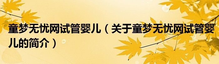 童夢無憂網(wǎng)試管嬰兒（關(guān)于童夢無憂網(wǎng)試管嬰兒的簡介）