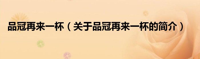 品冠再來(lái)一杯（關(guān)于品冠再來(lái)一杯的簡(jiǎn)介）