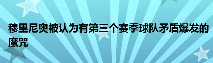 穆里尼奧被認為有第三個賽季球隊矛盾爆發(fā)的魔咒