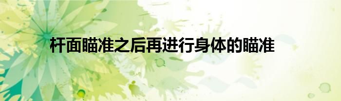 桿面瞄準(zhǔn)之后再進行身體的瞄準(zhǔn)