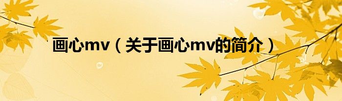 畫心mv（關(guān)于畫心mv的簡(jiǎn)介）